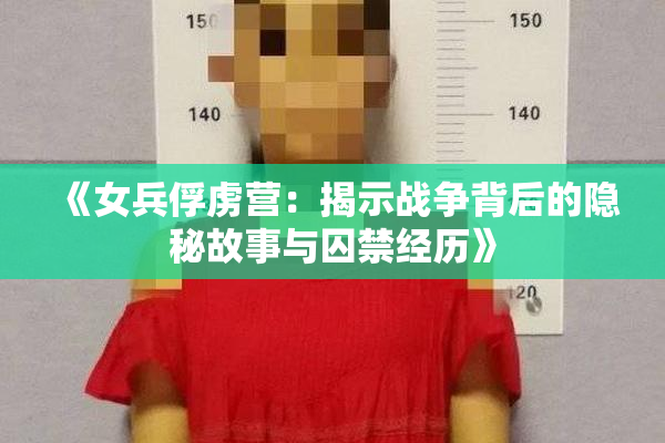 《女兵俘虏营：揭示战争背后的隐秘故事与囚禁经历》