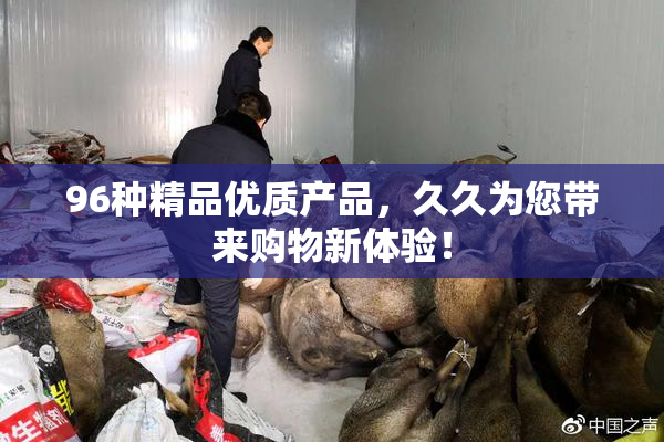 96种精品优质产品，久久为您带来购物新体验！