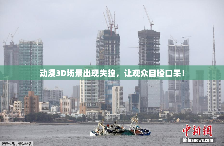 动漫3D场景出现失控，让观众目瞪口呆！
