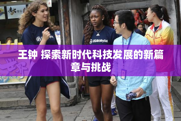 王钟 探索新时代科技发展的新篇章与挑战