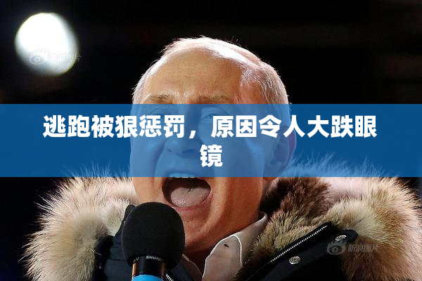 逃跑被狠惩罚，原因令人大跌眼镜