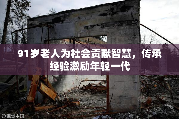 91岁老人为社会贡献智慧，传承经验激励年轻一代