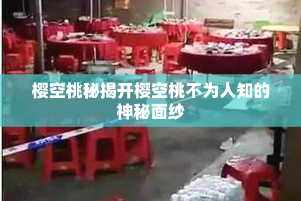 樱空桃秘揭开樱空桃不为人知的神秘面纱