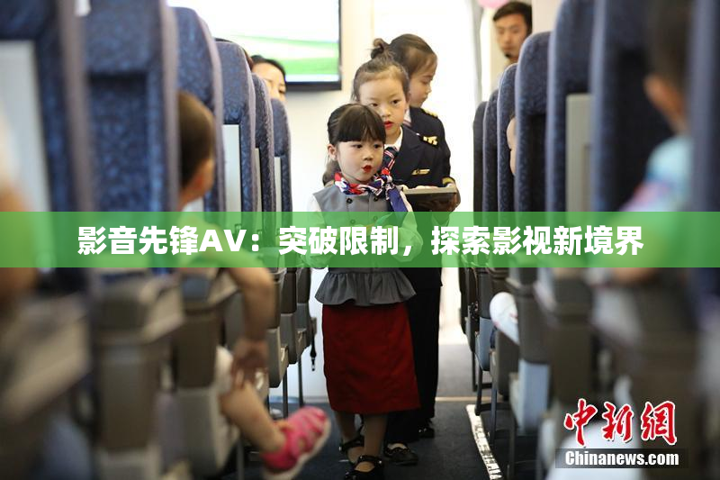 影音先锋AV：突破限制，探索影视新境界