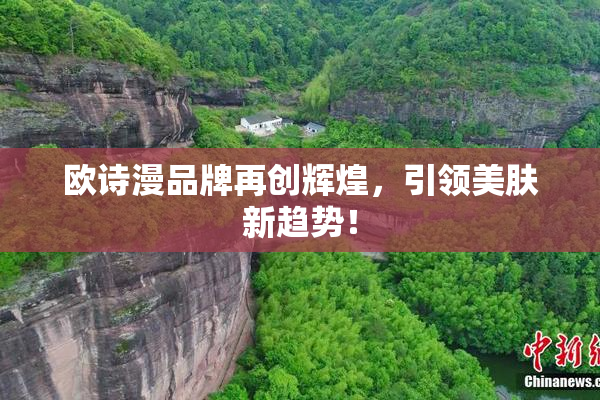 欧诗漫品牌再创辉煌，引领美肤新趋势！