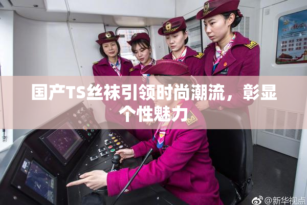 国产TS丝袜引领时尚潮流，彰显个性魅力