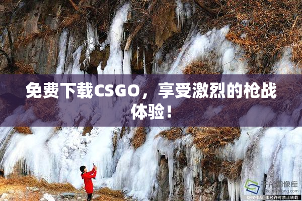 免费下载CSGO，享受激烈的枪战体验！