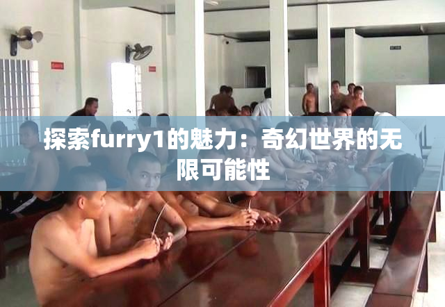探索furry1的魅力：奇幻世界的无限可能性