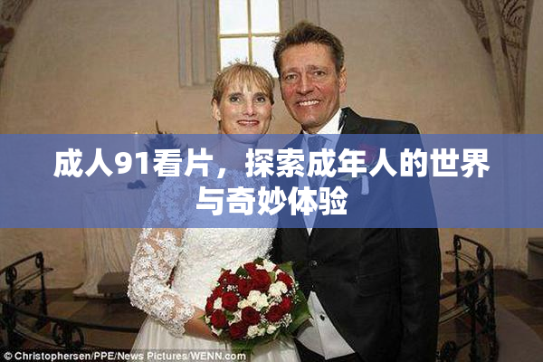 成人91看片，探索成年人的世界与奇妙体验