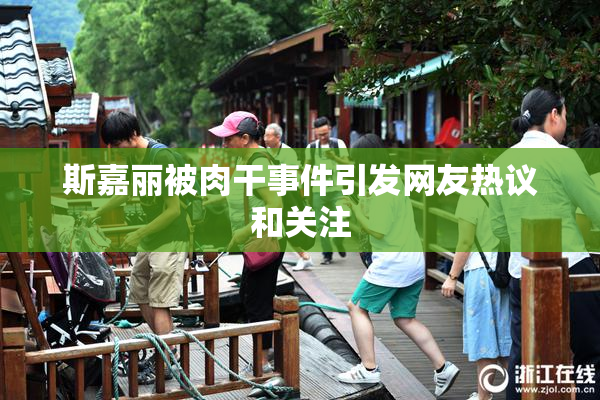 斯嘉丽被肉干事件引发网友热议和关注