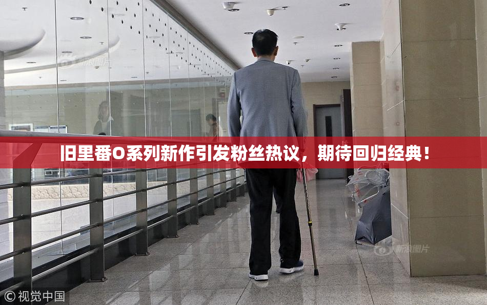 旧里番O系列新作引发粉丝热议，期待回归经典！