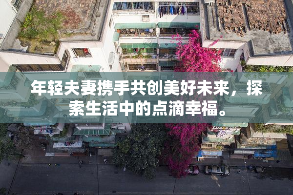 年轻夫妻携手共创美好未来，探索生活中的点滴幸福。