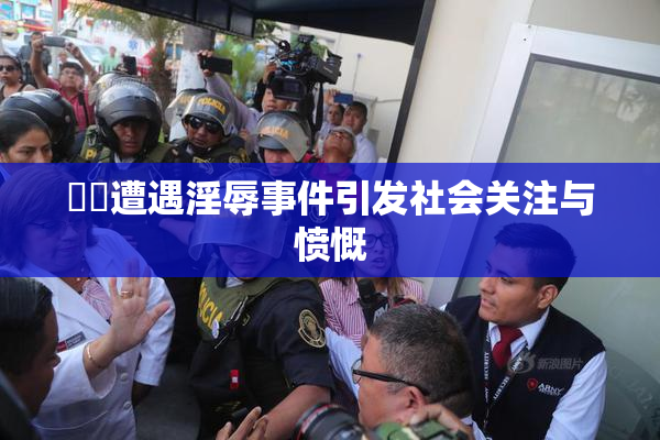 妺妺遭遇淫辱事件引发社会关注与愤慨