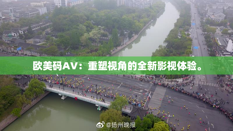欧美码AV：重塑视角的全新影视体验。