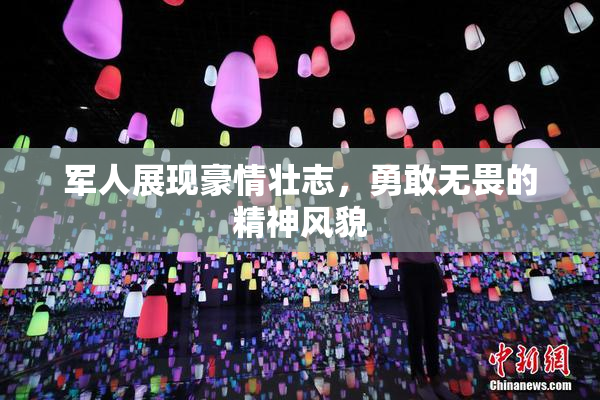 军人展现豪情壮志，勇敢无畏的精神风貌