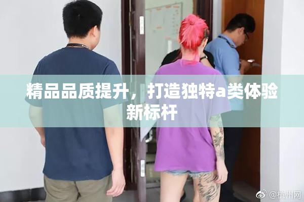 精品品质提升，打造独特a类体验新标杆