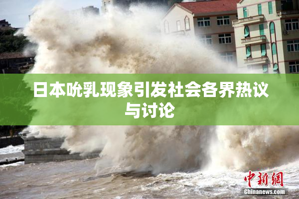 日本吮乳现象引发社会各界热议与讨论