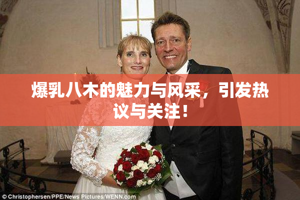 爆乳八木的魅力与风采，引发热议与关注！