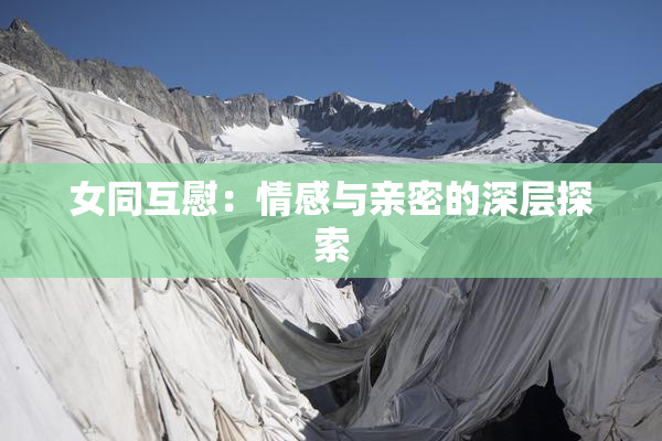 女同互慰：情感与亲密的深层探索