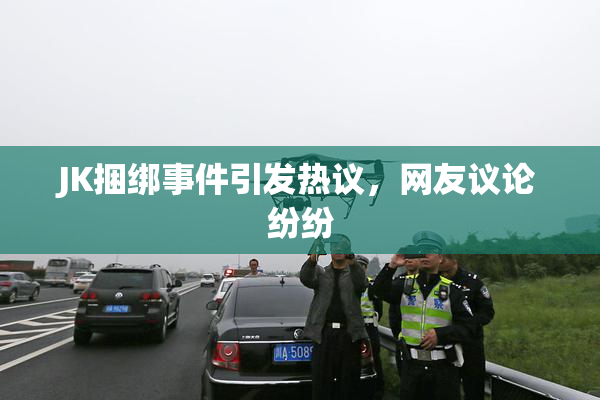 JK捆绑事件引发热议，网友议论纷纷