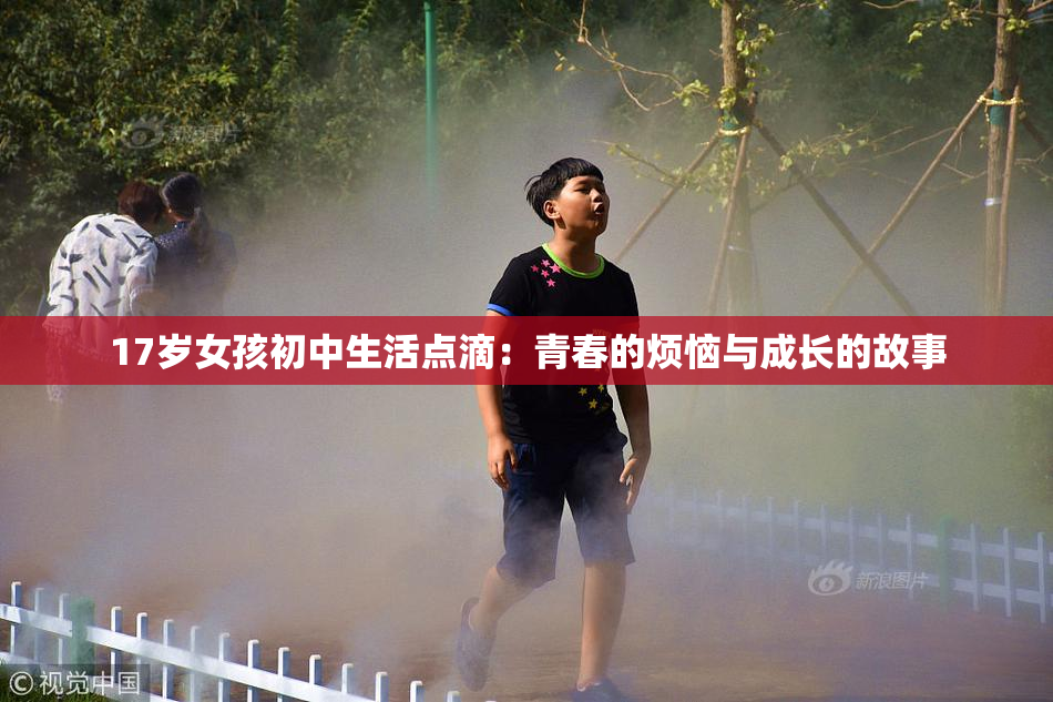 17岁女孩初中生活点滴：青春的烦恼与成长的故事
