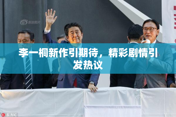 李一桐新作引期待，精彩剧情引发热议