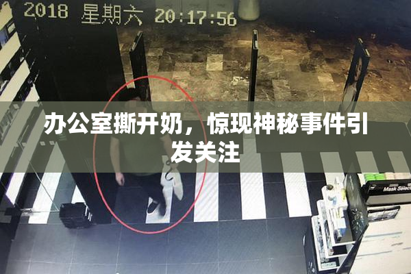 办公室撕开奶，惊现神秘事件引发关注