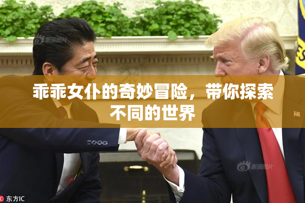 乖乖女仆的奇妙冒险，带你探索不同的世界