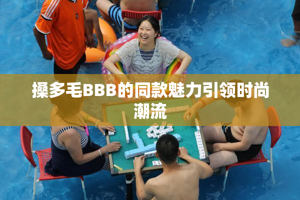 搡多毛BBB的同款魅力引领时尚潮流