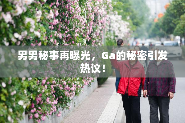 男男秘事再曝光，Ga的秘密引发热议！