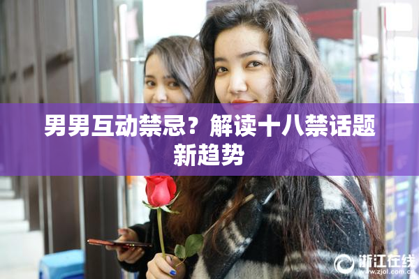男男互动禁忌？解读十八禁话题新趋势