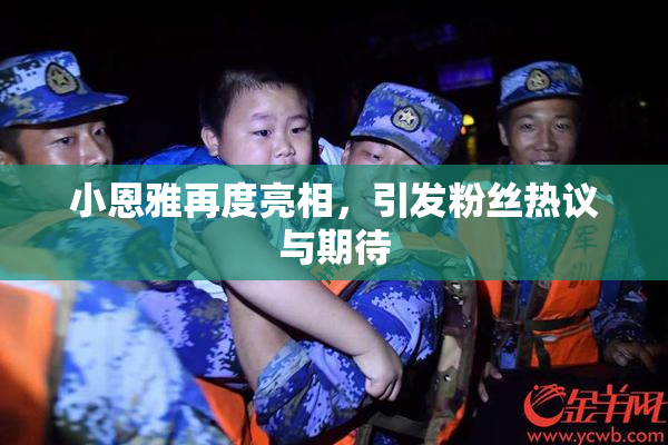 小恩雅再度亮相，引发粉丝热议与期待