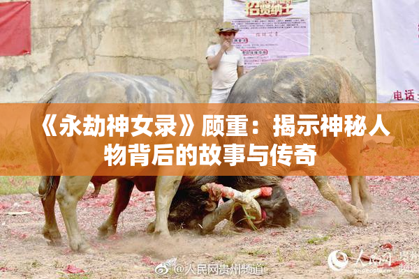 《永劫神女录》顾重：揭示神秘人物背后的故事与传奇