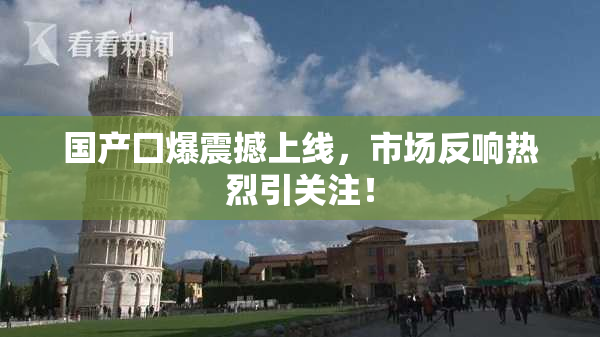 国产囗爆震撼上线，市场反响热烈引关注！