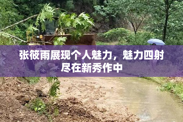 张筱雨展现个人魅力，魅力四射尽在新秀作中