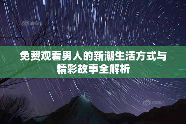 免费观看男人的新潮生活方式与精彩故事全解析
