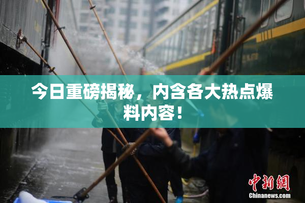 今日重磅揭秘，内含各大热点爆料内容！