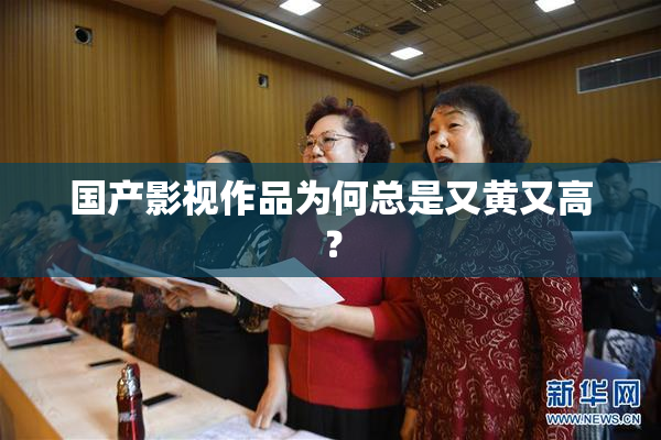 国产影视作品为何总是又黄又高？