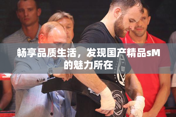 畅享品质生活，发现国产精品sM的魅力所在