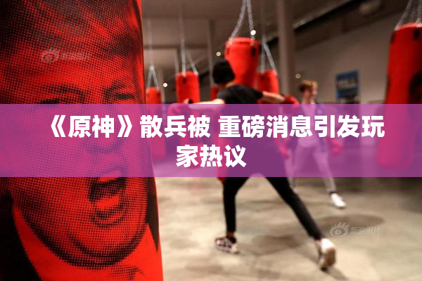 《原神》散兵被 重磅消息引发玩家热议