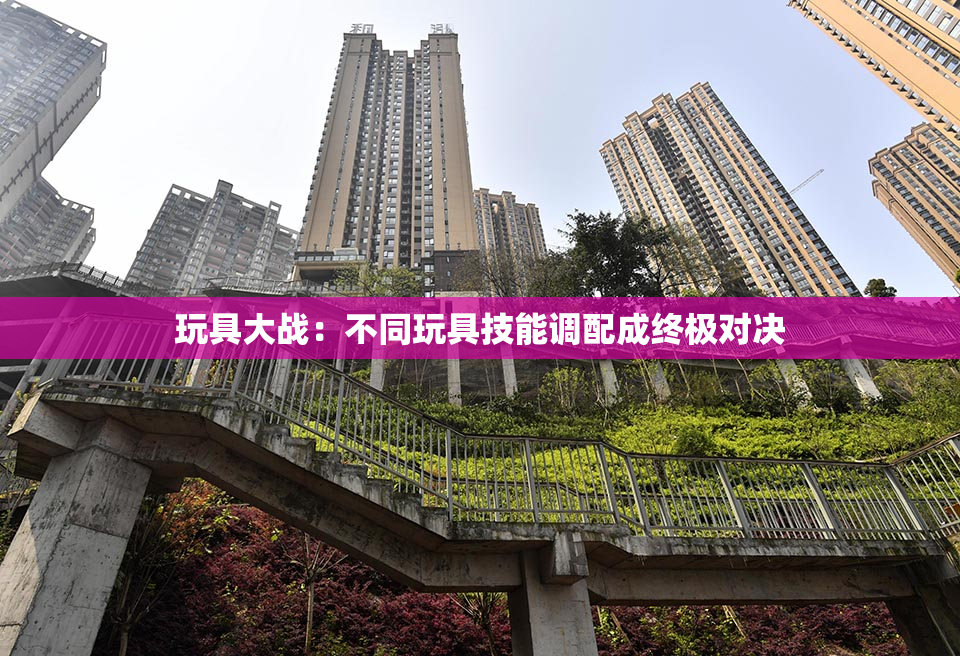 玩具大战：不同玩具技能调配成终极对决