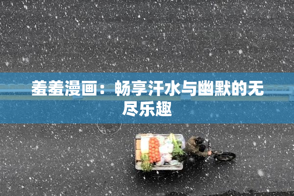 羞羞漫画：畅享汗水与幽默的无尽乐趣