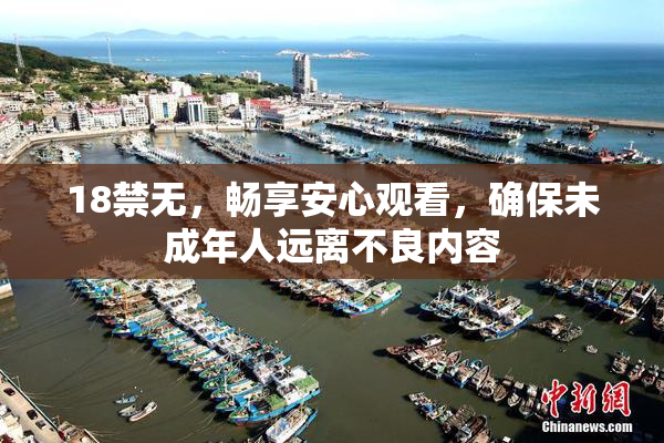 18禁无，畅享安心观看，确保未成年人远离不良内容