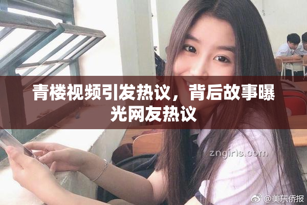 青楼视频引发热议，背后故事曝光网友热议