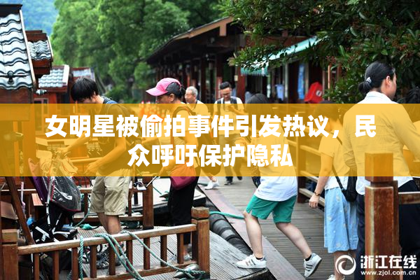 女明星被偷拍事件引发热议，民众呼吁保护隐私