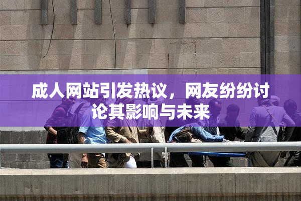 成人网站引发热议，网友纷纷讨论其影响与未来