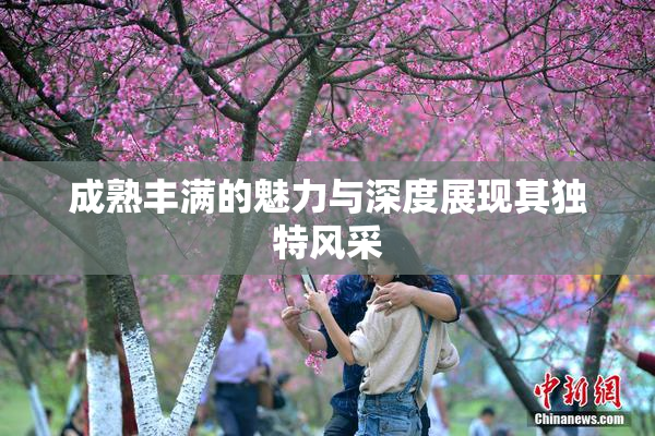 成熟丰满的魅力与深度展现其独特风采