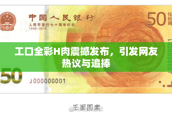 工口全彩H肉震撼发布，引发网友热议与追捧