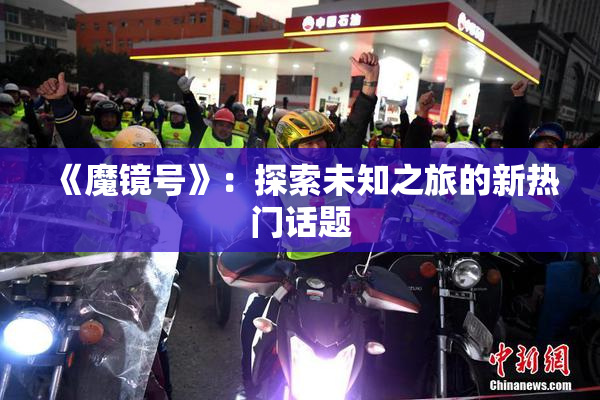 《魔镜号》：探索未知之旅的新热门话题