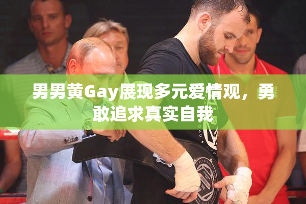 男男黄Gay展现多元爱情观，勇敢追求真实自我